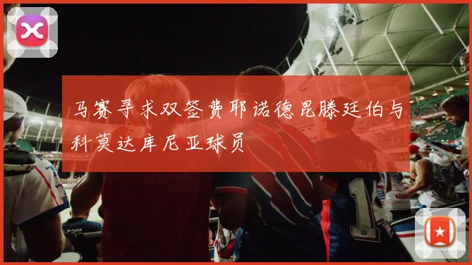 马赛寻求双签费耶诺德昆滕廷伯与科莫达库尼亚球员