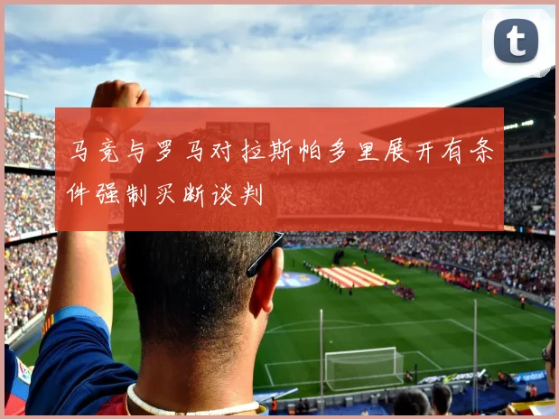 马竞与罗马对拉斯帕多里展开有条件强制买断谈判