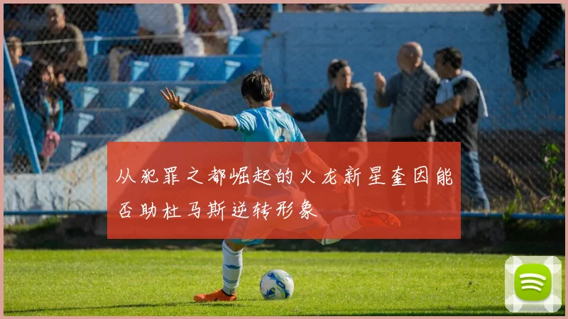 从犯罪之都崛起的火龙新星奎因能否助杜马斯逆转形象