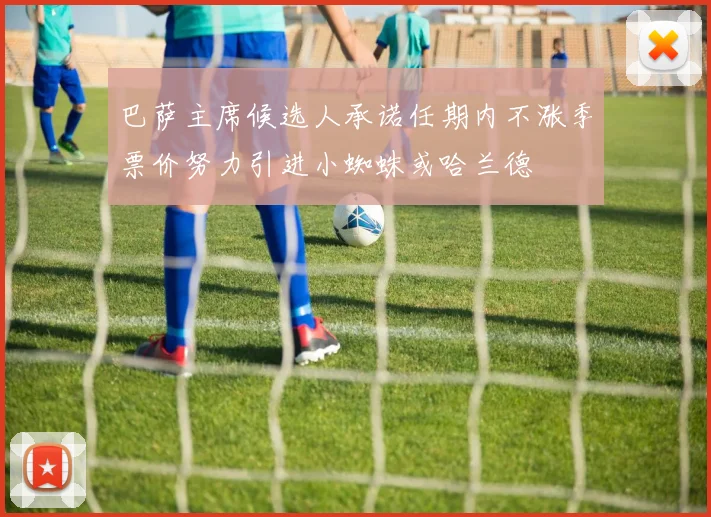 巴萨主席候选人承诺任期内不涨季票价努力引进小蜘蛛或哈兰德