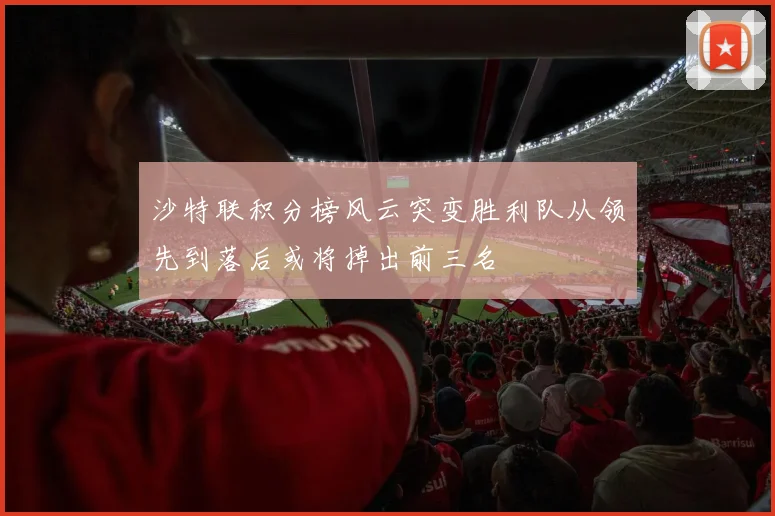 沙特联积分榜风云突变胜利队从领先到落后或将掉出前三名