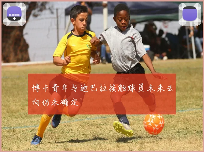 博卡青年与迪巴拉接触球员未来去向仍未确定