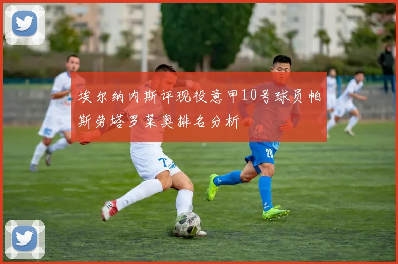 埃尔纳内斯评现役意甲10号球员帕斯劳塔罗莱奥排名分析