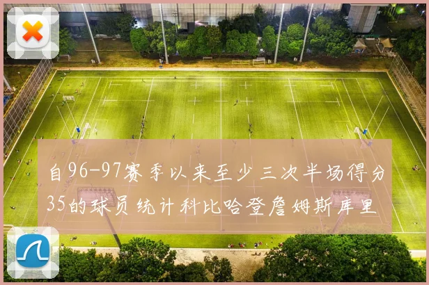 自96-97赛季以来至少三次半场得分35的球员统计科比哈登詹姆斯库里均在列
