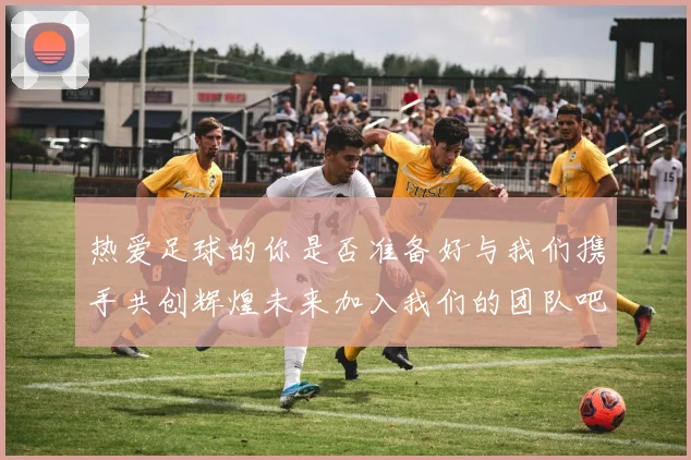 热爱足球的你是否准备好与我们携手共创辉煌未来加入我们的团队吧