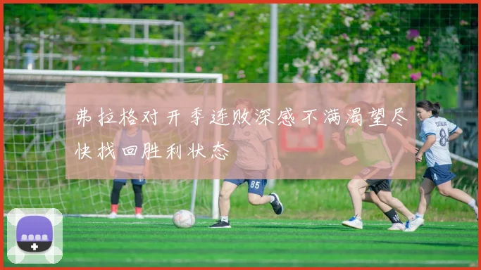 弗拉格对开季连败深感不满渴望尽快找回胜利状态