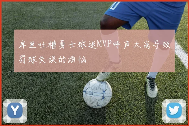 库里吐槽勇士球迷MVP呼声太高导致罚球失误的烦恼