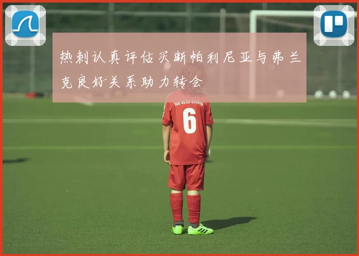 热刺认真评估买断帕利尼亚与弗兰克良好关系助力转会