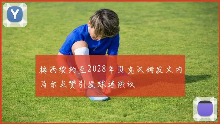 梅西续约至2028年贝克汉姆发文内马尔点赞引发球迷热议