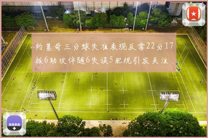 约基奇三分球失准表现反常22分17板6助攻伴随6失误5犯规引发关注